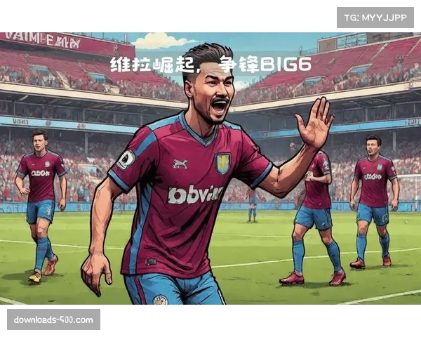 维拉为何成为本赛季英超“BIG6”杀手